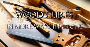 Wood Cures - In More Ways Than One!